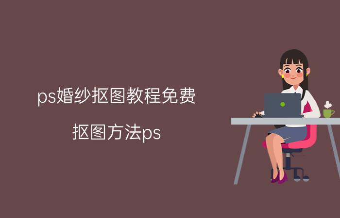 ps婚纱抠图教程免费 抠图方法ps？